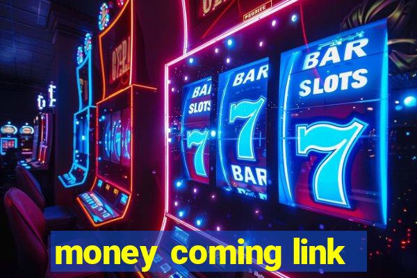 money coming link